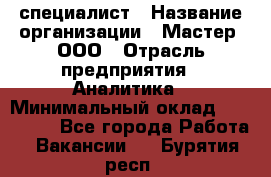 IT-специалист › Название организации ­ Мастер, ООО › Отрасль предприятия ­ Аналитика › Минимальный оклад ­ 120 000 - Все города Работа » Вакансии   . Бурятия респ.